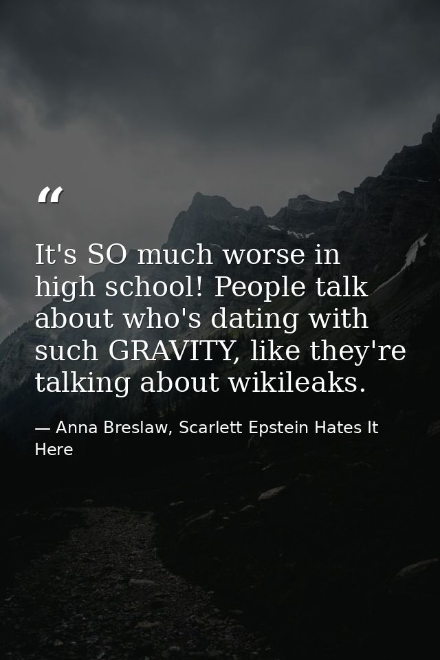 It's SO much worse in high school! People talk about who's dating with such GRAVITY, like they're talking about wikileak — Anna Breslaw, Scarlett Epstein Hates It Here