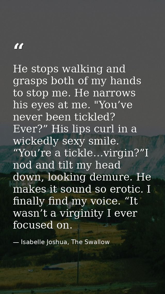He stops walking and grasps both of my hands to stop me. He narrows his eyes at me. "You’ve never been tickled? Ever?” H — Isabelle Joshua, The Swallow