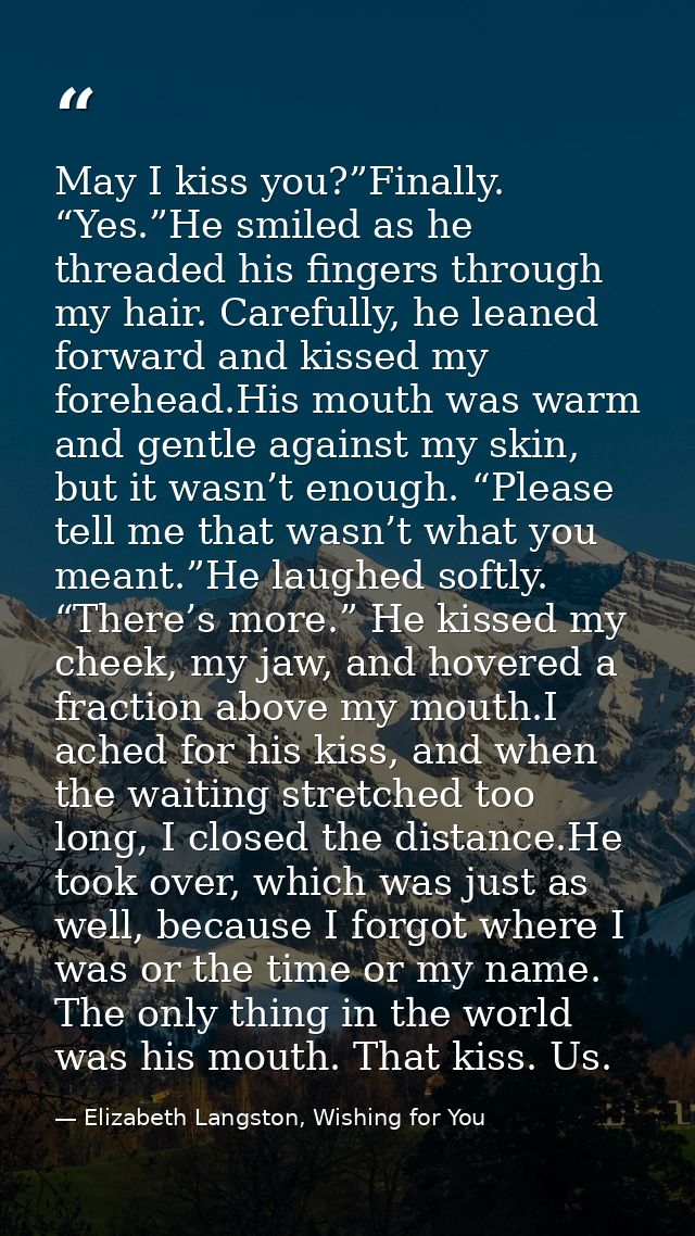 May I kiss you?”Finally. “Yes.”He smiled as he threaded his fingers through my hair. Carefully, he leaned forward and ki — Elizabeth Langston, Wishing for You