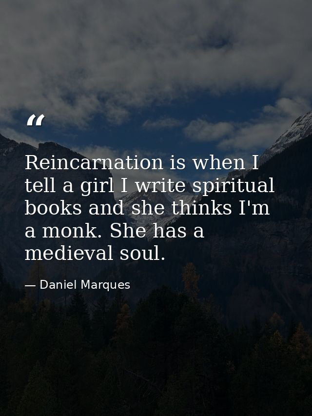 Reincarnation is when I tell a girl I write spiritual books and she thinks I'm a monk. She has a medieval soul. — Daniel Marques