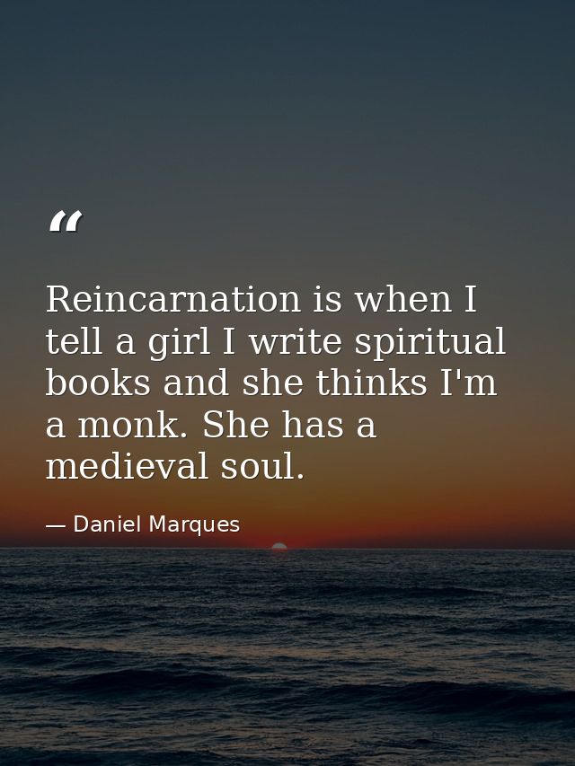 Reincarnation is when I tell a girl I write spiritual books and she thinks I'm a monk. She has a medieval soul. — Daniel Marques