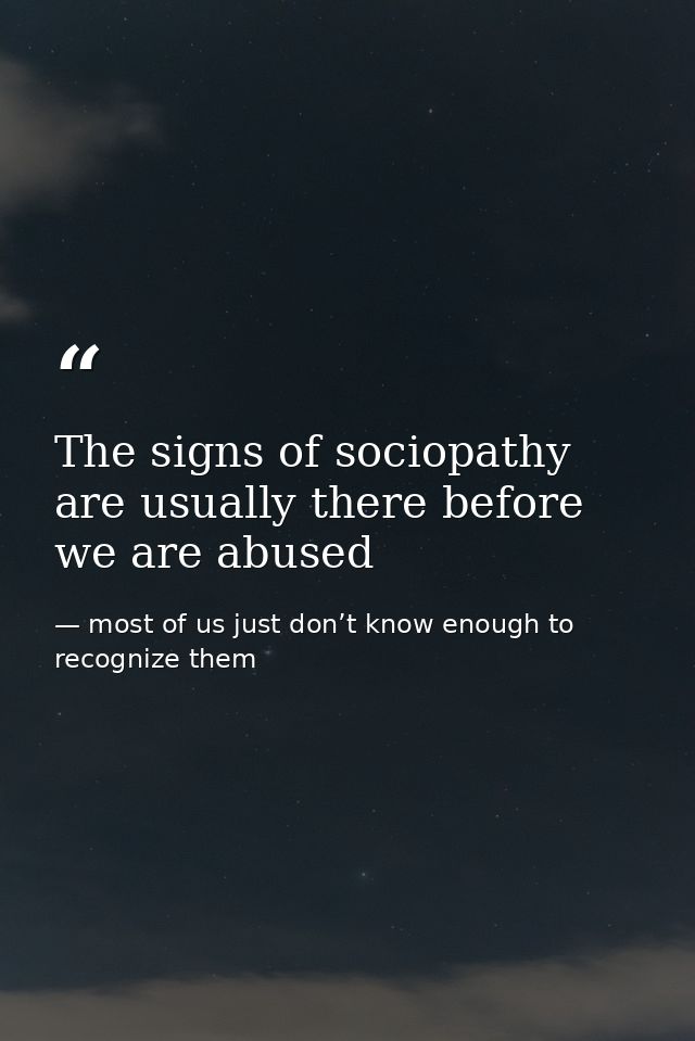 The signs of sociopathy are usually there before we are abused — most of us just don’t know enough to recognize them