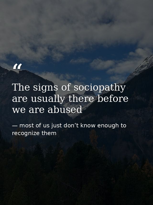 The signs of sociopathy are usually there before we are abused — most of us just don’t know enough to recognize them