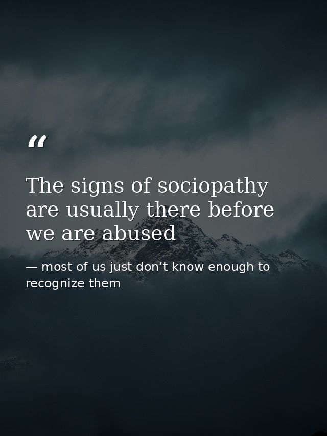The signs of sociopathy are usually there before we are abused — most of us just don’t know enough to recognize them