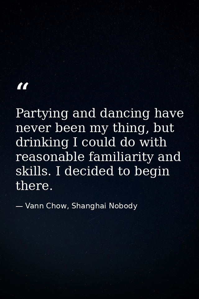 Partying and dancing have never been my thing, but drinking I could do with reasonable familiarity and skills. I decided — Vann Chow, Shanghai Nobody
