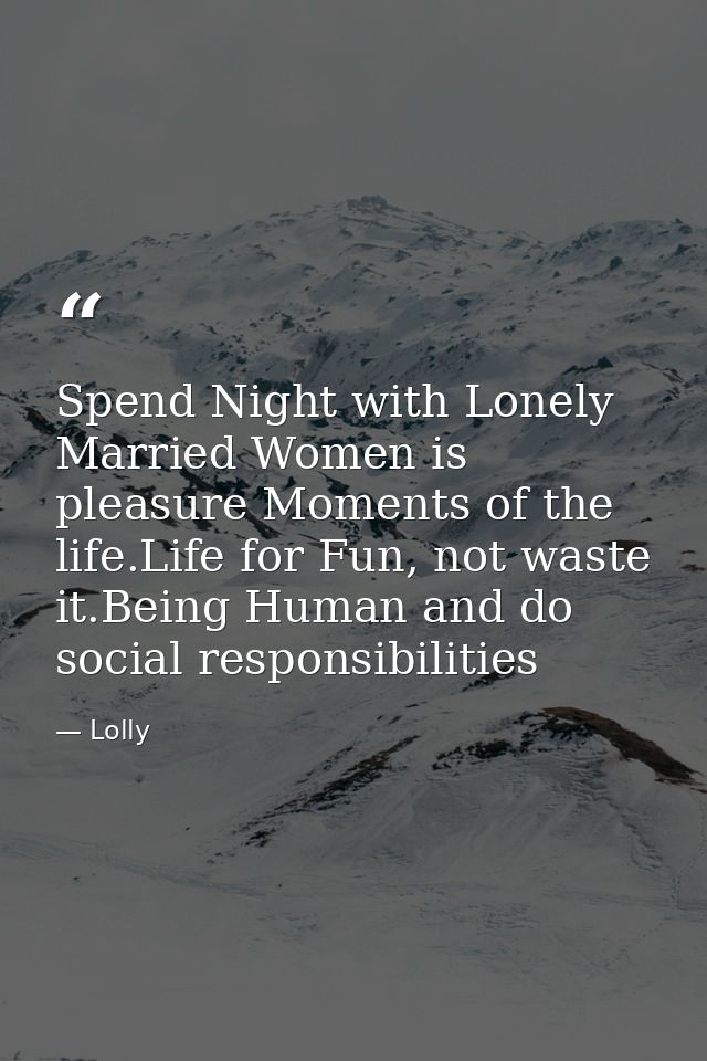 Spend Night with Lonely Married Women is pleasure Moments of the life.Life for Fun, not waste it.Being Human and do soci — Lolly