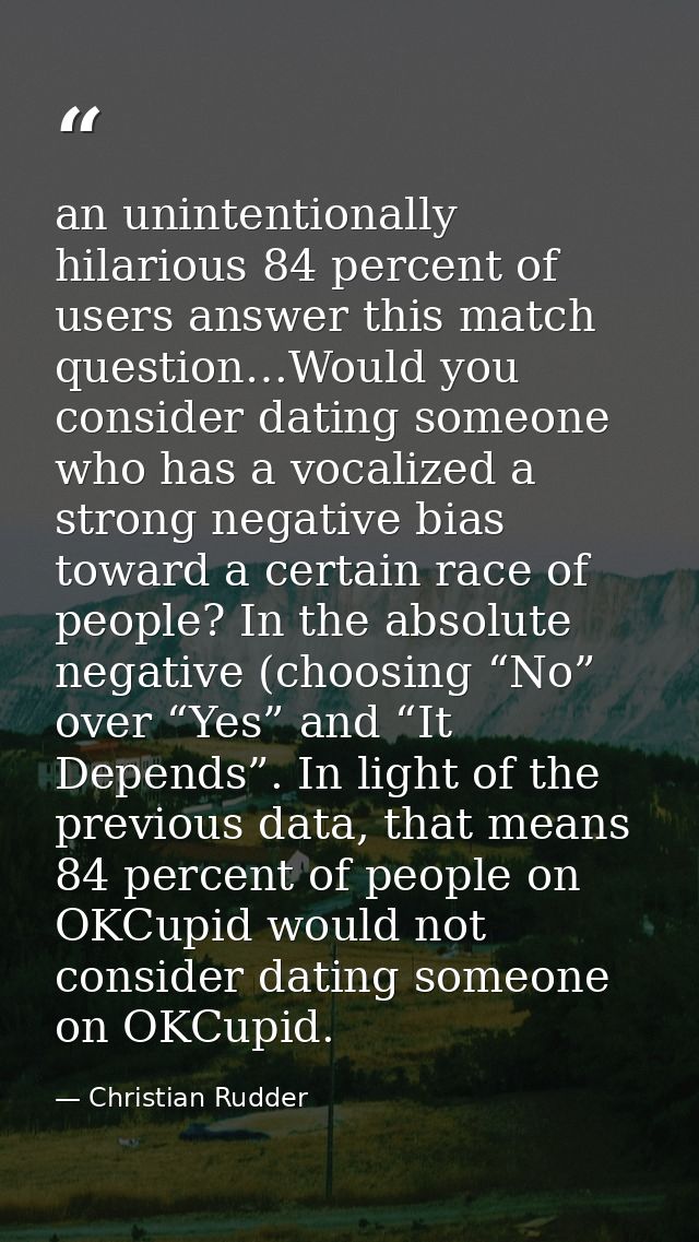 an unintentionally hilarious 84 percent of users answer this match question…Would you consider dating someone who has a  — Christian Rudder