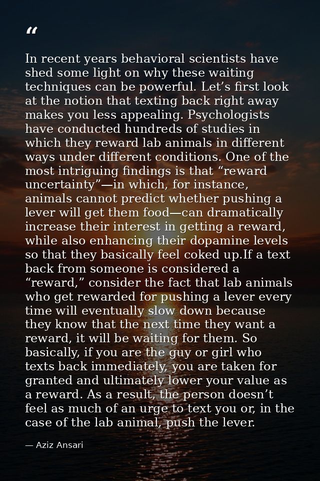 In recent years behavioral scientists have shed some light on why these waiting techniques can be powerful. Let’s first  — Aziz Ansari