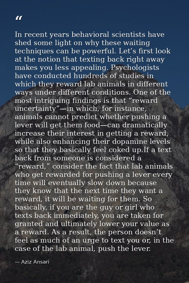 In recent years behavioral scientists have shed some light on why these waiting techniques can be powerful. Let’s first  — Aziz Ansari