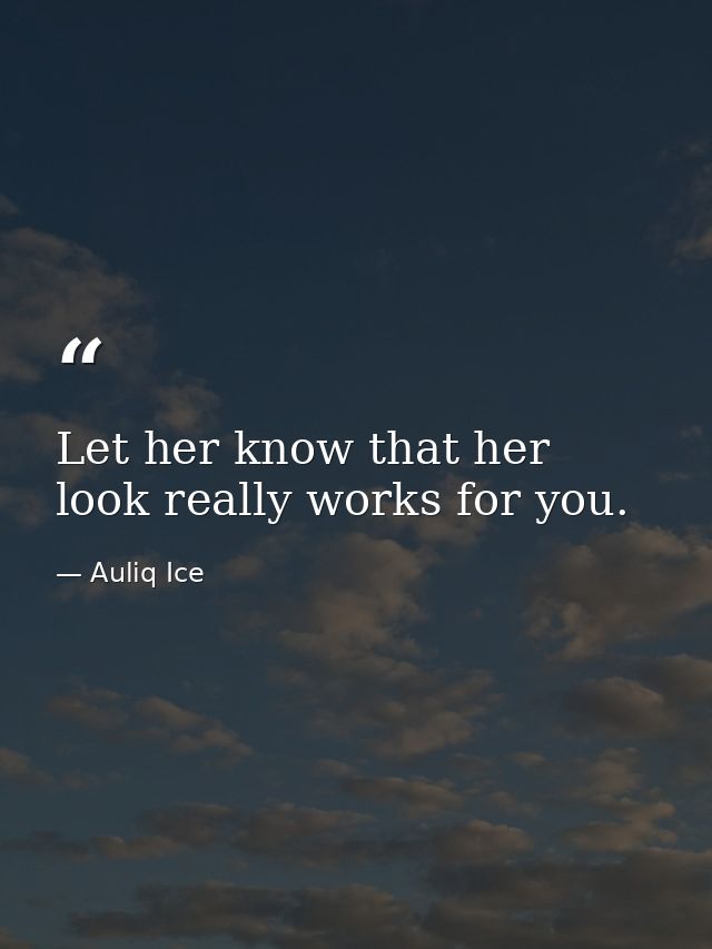 Let her know that her look really works for you. — Auliq Ice