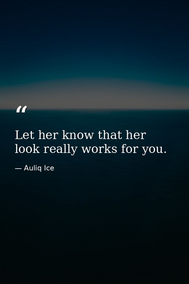Let her know that her look really works for you. — Auliq Ice