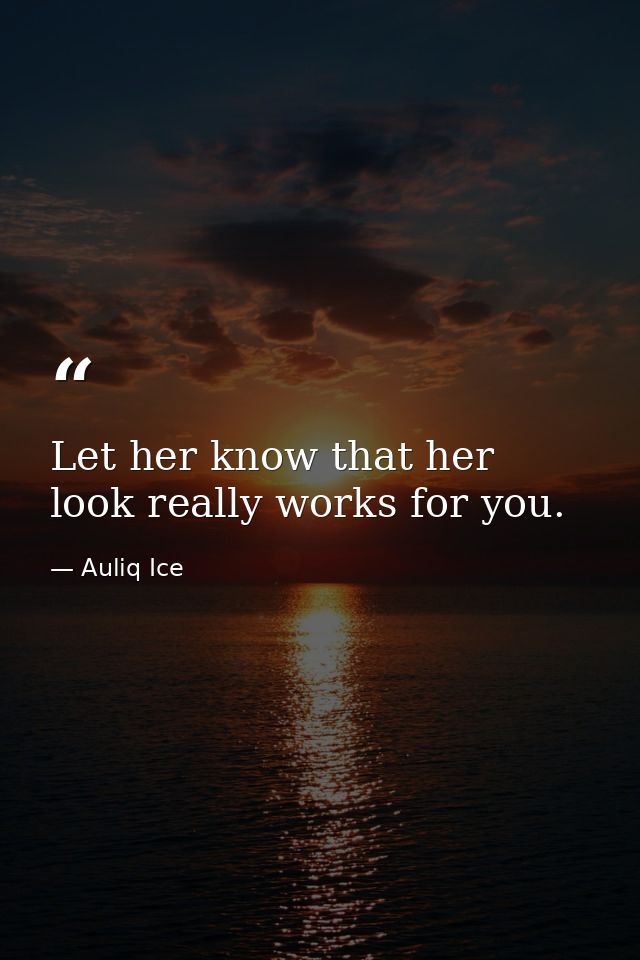 Let her know that her look really works for you. — Auliq Ice