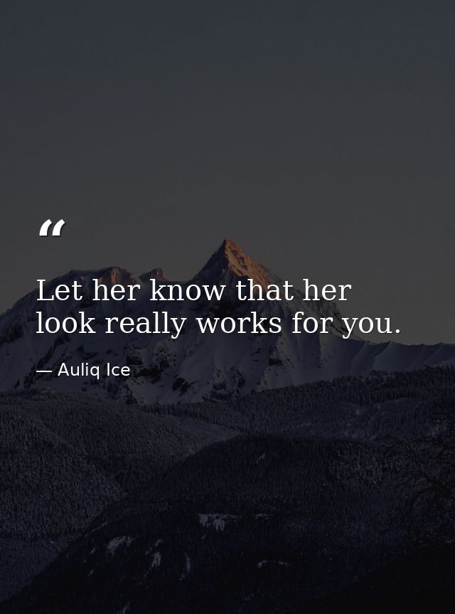Let her know that her look really works for you. — Auliq Ice