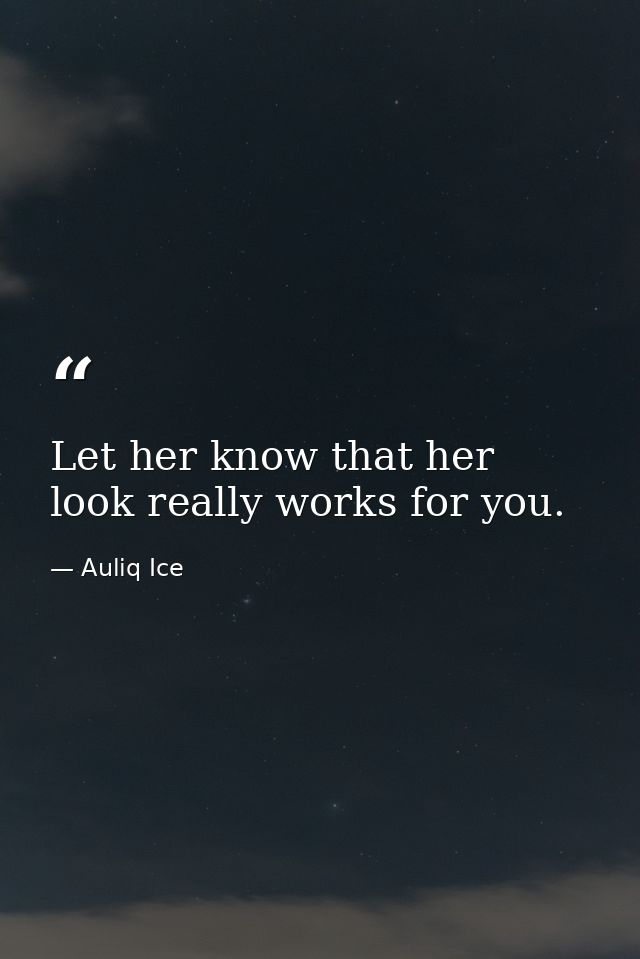 Let her know that her look really works for you. — Auliq Ice