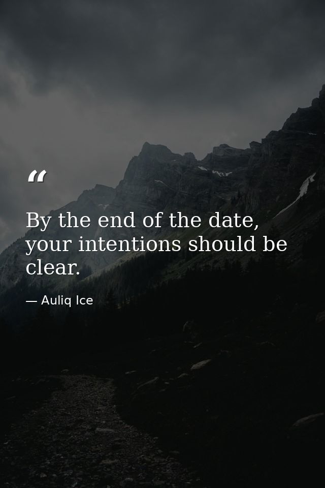 By the end of the date, your intentions should be clear. — Auliq Ice