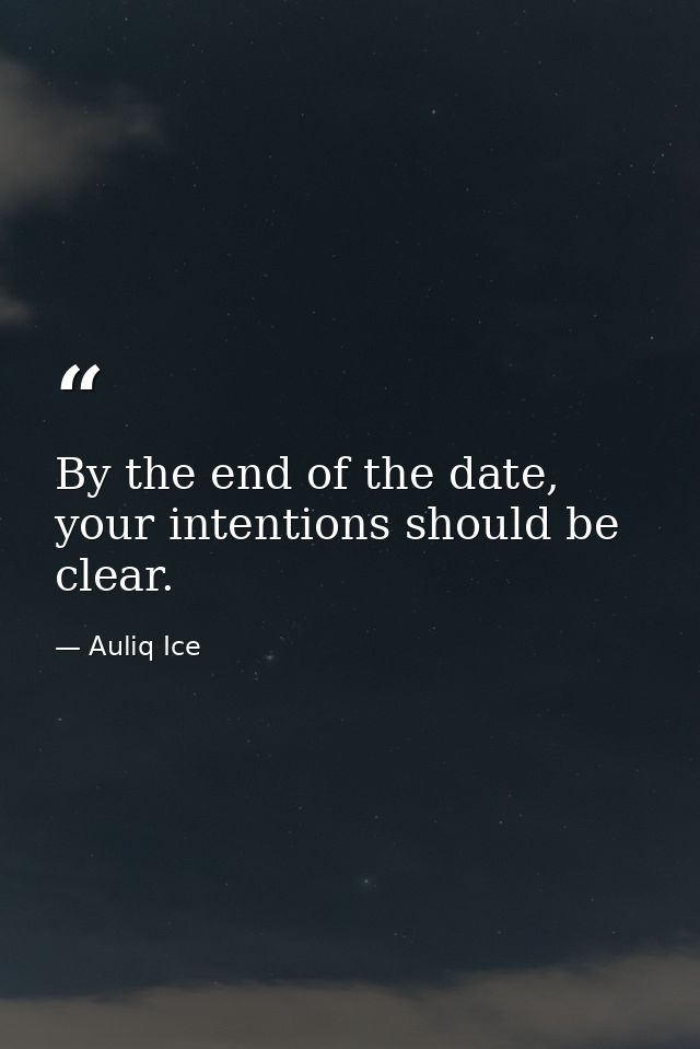 By the end of the date, your intentions should be clear. — Auliq Ice