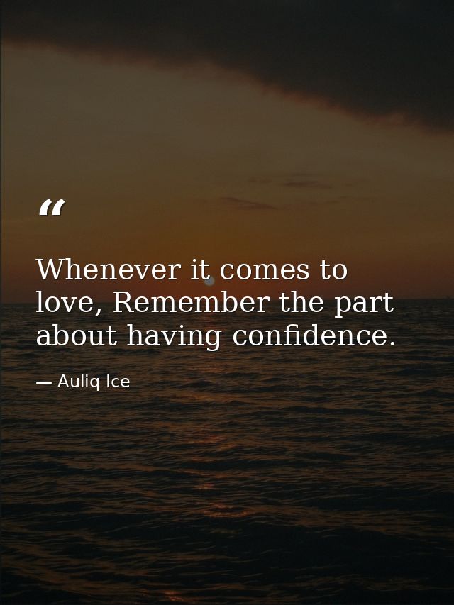 Whenever it comes to love, Remember the part about having confidence. — Auliq Ice