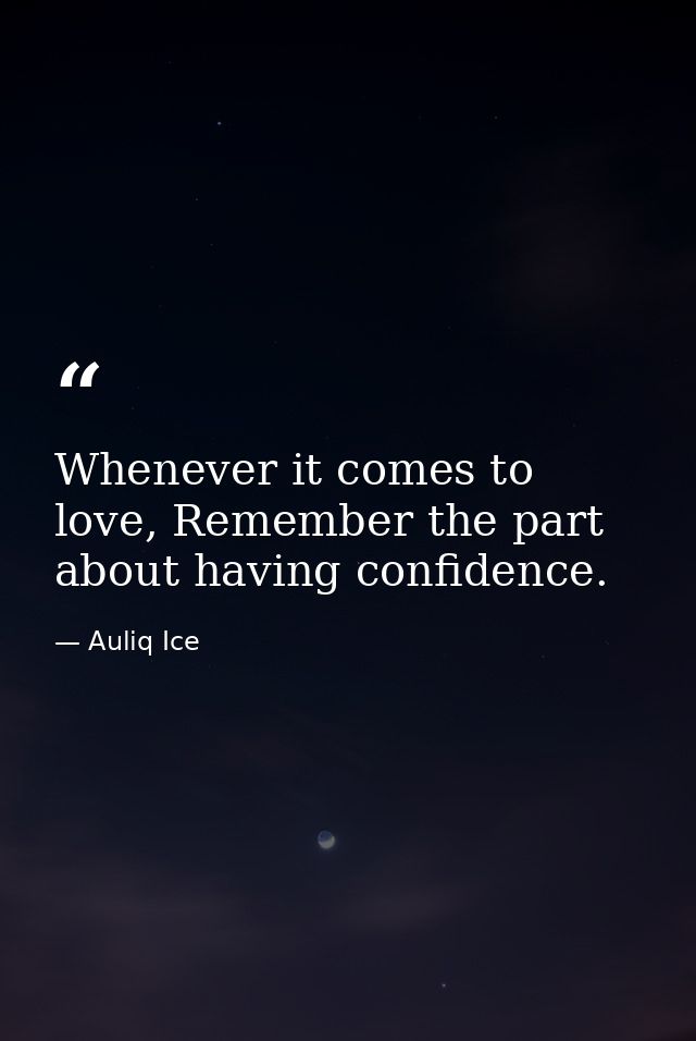 Whenever it comes to love, Remember the part about having confidence. — Auliq Ice