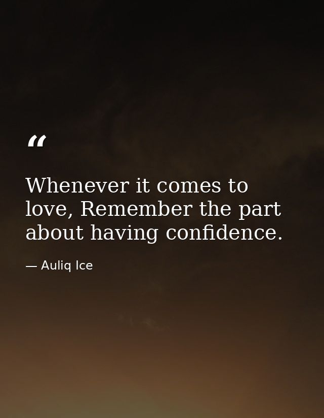 Whenever it comes to love, Remember the part about having confidence. — Auliq Ice