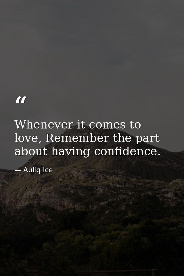 Whenever it comes to love, Remember the part about having confidence. — Auliq Ice