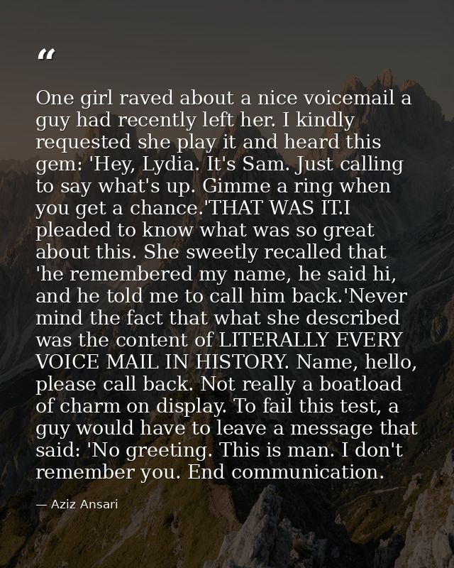 One girl raved about a nice voicemail a guy had recently left her. I kindly requested she play it and heard this gem: 'H — Aziz Ansari