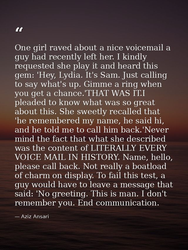One girl raved about a nice voicemail a guy had recently left her. I kindly requested she play it and heard this gem: 'H — Aziz Ansari
