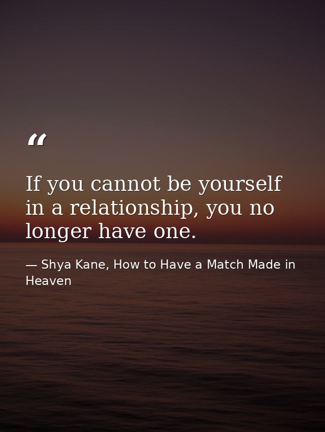 If you cannot be yourself in a relationship, you no longer have one. — Shya Kane, How to Have a Match Made in Heaven