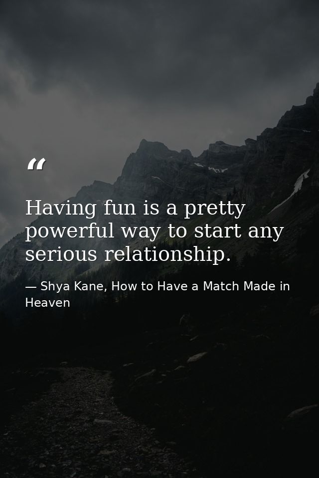 Having fun is a pretty powerful way to start any serious relationship. — Shya Kane, How to Have a Match Made in Heaven