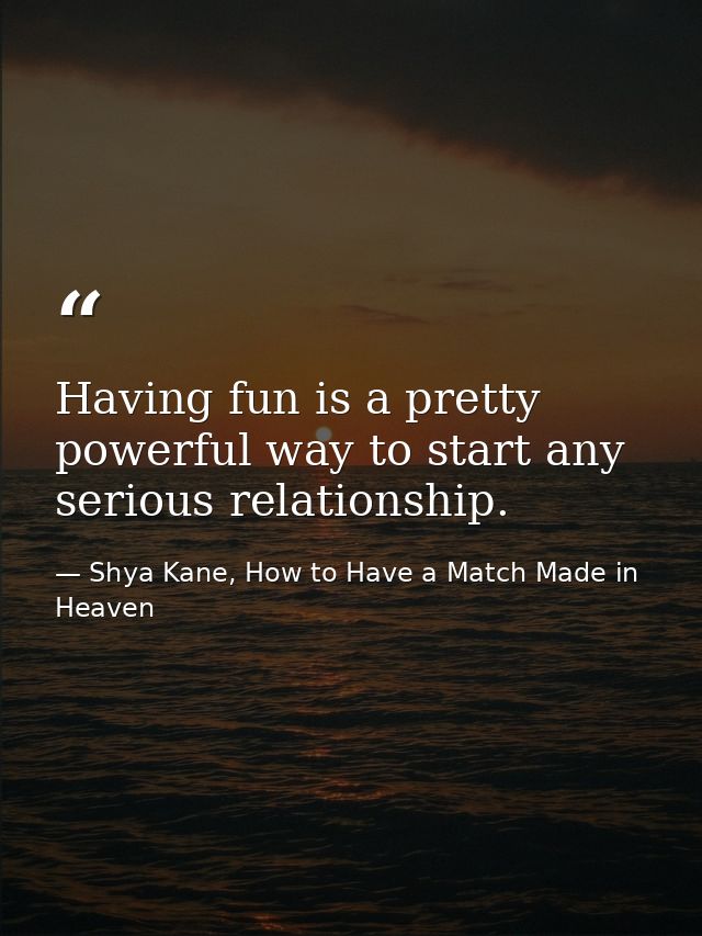 Having fun is a pretty powerful way to start any serious relationship. — Shya Kane, How to Have a Match Made in Heaven