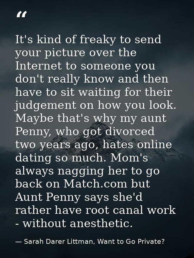 It's kind of freaky to send your picture over the Internet to someone you don't really know and then have to sit waiting — Sarah Darer Littman, Want to Go Private?