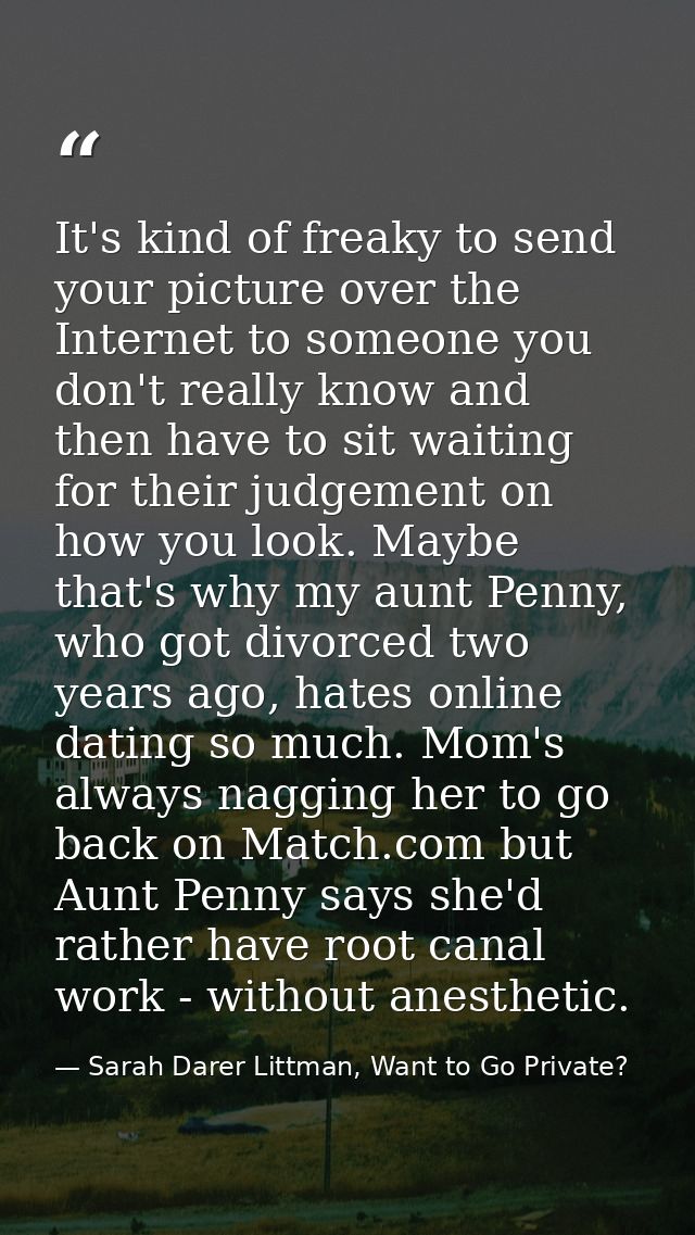It's kind of freaky to send your picture over the Internet to someone you don't really know and then have to sit waiting — Sarah Darer Littman, Want to Go Private?