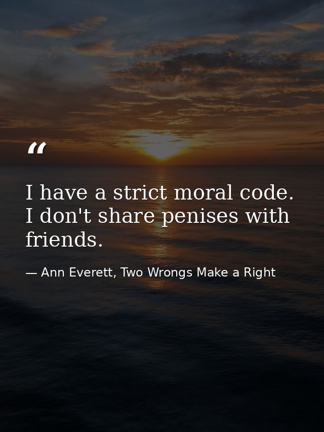 I have a strict moral code. I don't share penises with friends. — Ann Everett, Two Wrongs Make a Right