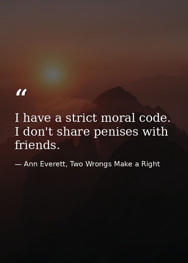 I have a strict moral code. I don't share penises with friends. — Ann Everett, Two Wrongs Make a Right