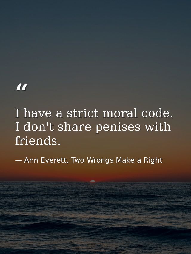 I have a strict moral code. I don't share penises with friends. — Ann Everett, Two Wrongs Make a Right