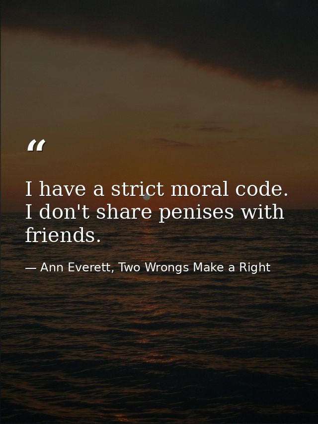 I have a strict moral code. I don't share penises with friends. — Ann Everett, Two Wrongs Make a Right