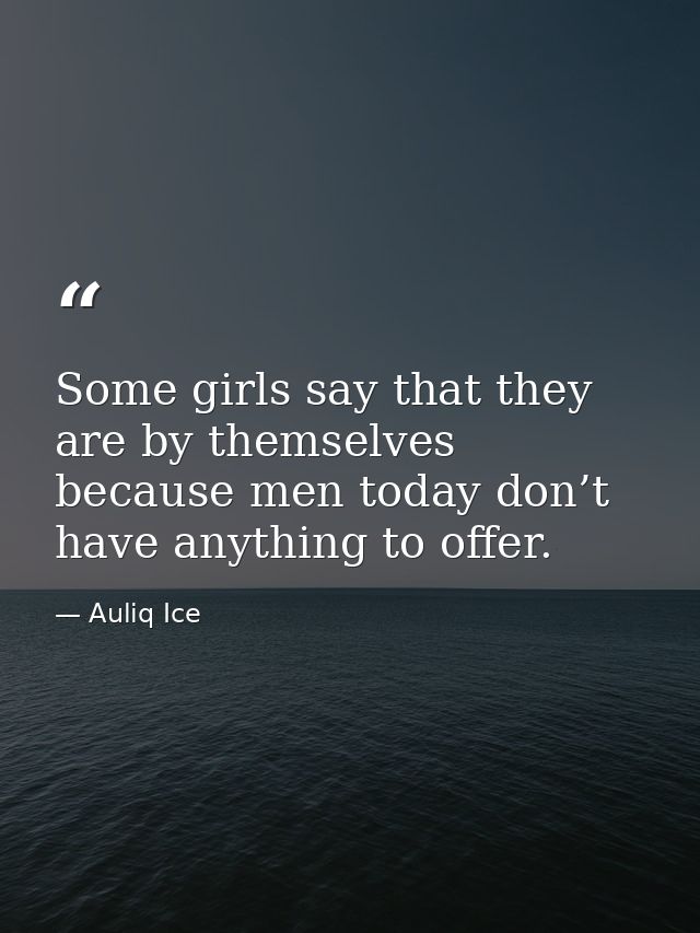 Some girls say that they are by themselves because men today don’t have anything to offer. — Auliq Ice