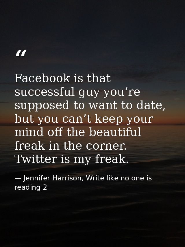 Facebook is that successful guy you’re supposed to want to date, but you can’t keep your mind off the beautiful freak in — Jennifer Harrison, Write like no one is reading 2
