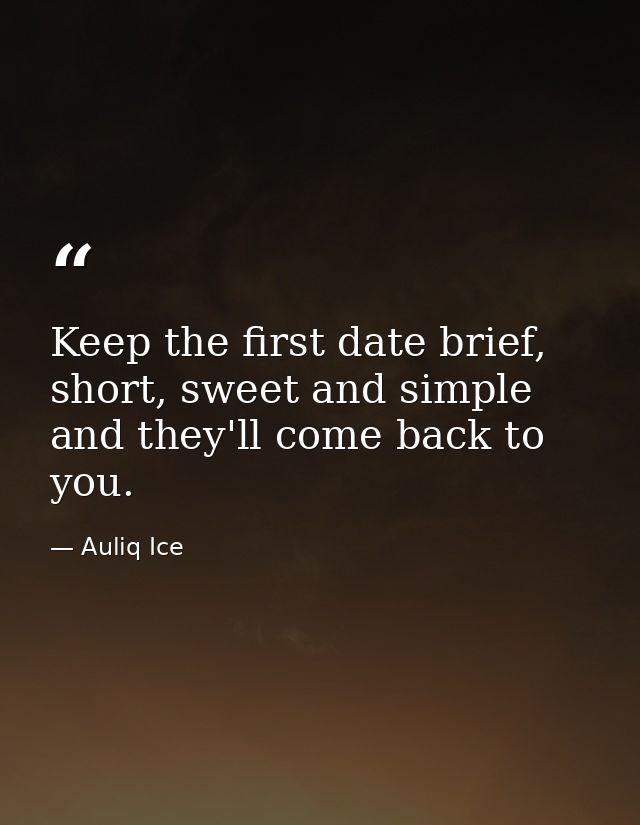 Keep the first date brief, short, sweet and simple and they'll come back to you. — Auliq Ice