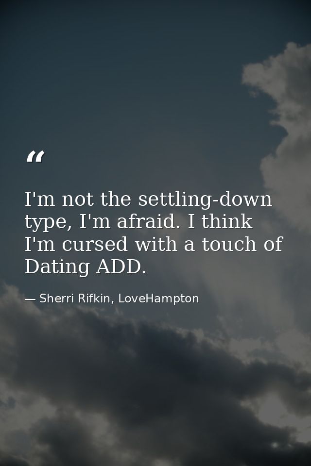 I'm not the settling-down type, I'm afraid. I think I'm cursed with a touch of Dating ADD. — Sherri Rifkin, LoveHampton