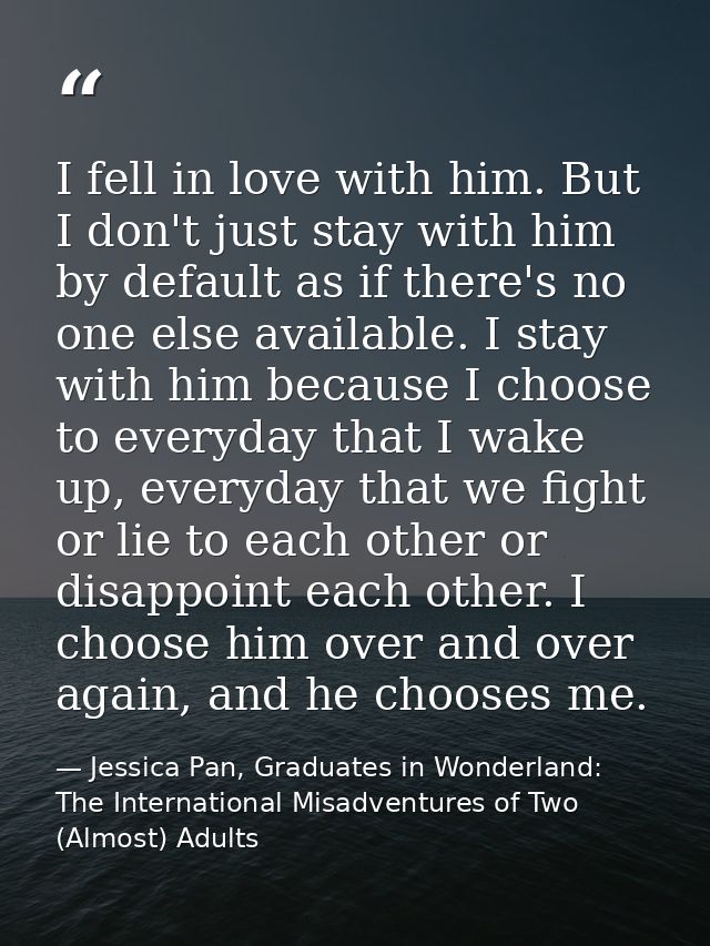I fell in love with him. But I don't just stay with him by default as if there's no one else available. I stay with him  — Jessica Pan, Graduates in Wonderland: The International Misadventures of Two (Almost) Adults