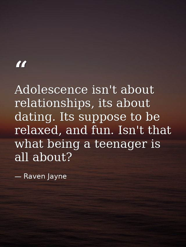 Adolescence isn't about relationships, its about dating. Its suppose to be relaxed, and fun. Isn't that what being a tee — Raven Jayne