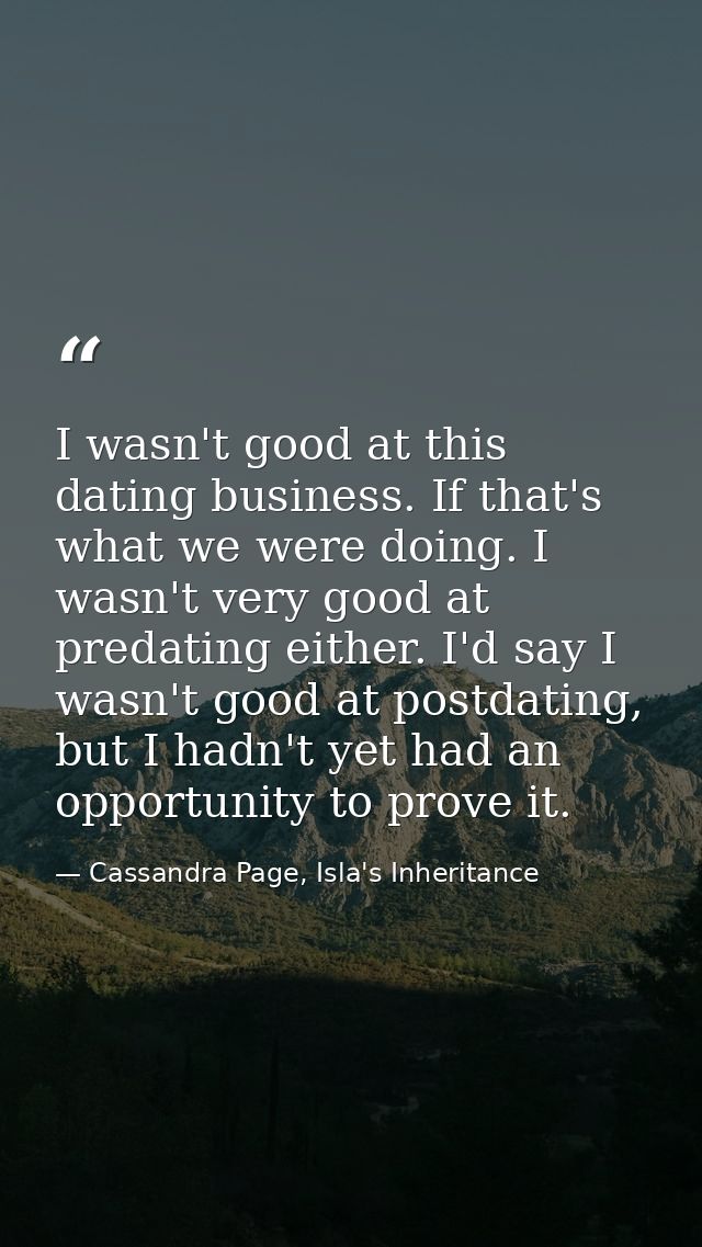 I wasn't good at this dating business. If that's what we were doing. I wasn't very good at predating either. I'd say I w — Cassandra Page, Isla's Inheritance