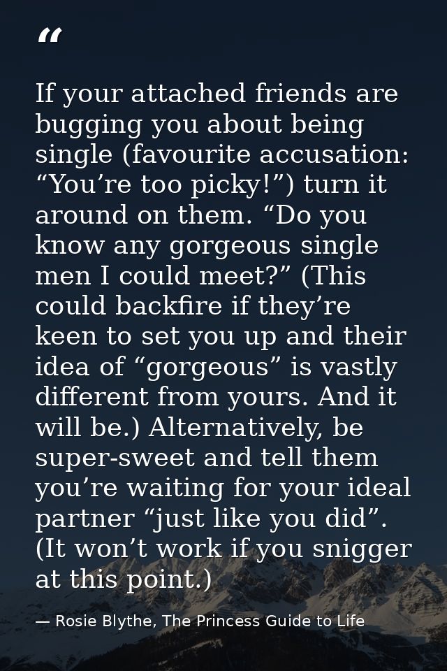 If your attached friends are bugging you about being single (favourite accusation: “You’re too picky!”) turn it around o — Rosie Blythe, The Princess Guide to Life