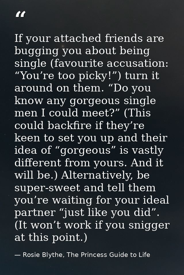 If your attached friends are bugging you about being single (favourite accusation: “You’re too picky!”) turn it around o — Rosie Blythe, The Princess Guide to Life