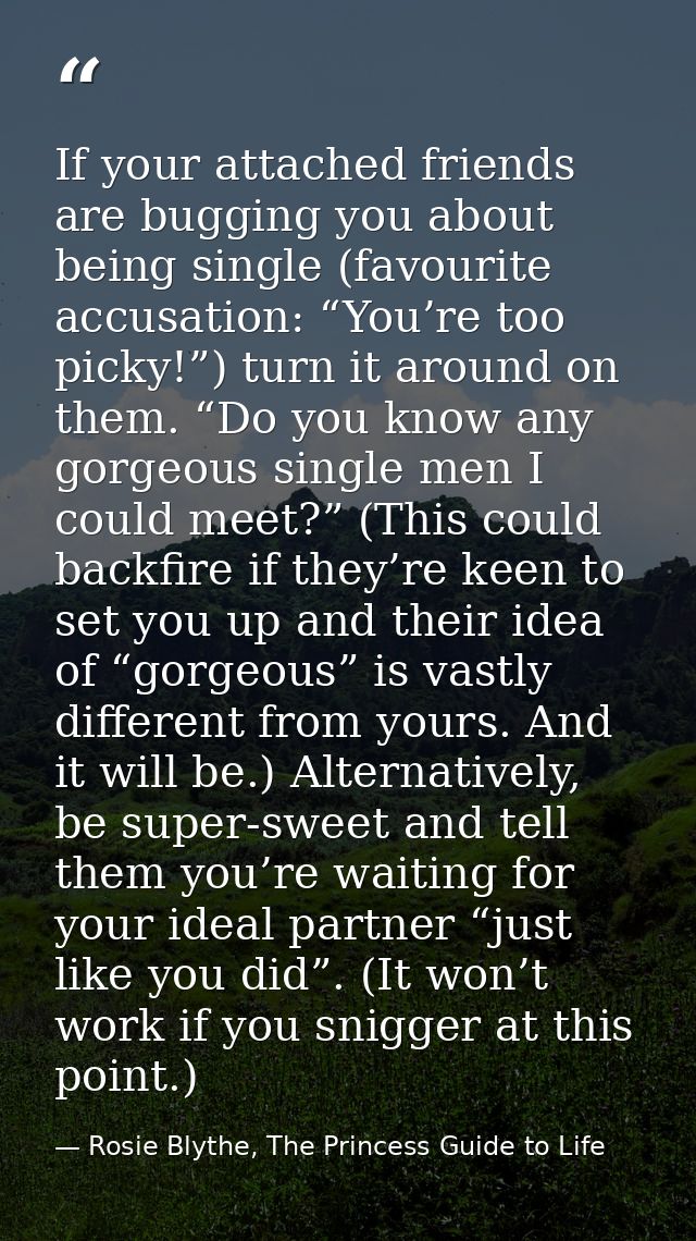 If your attached friends are bugging you about being single (favourite accusation: “You’re too picky!”) turn it around o — Rosie Blythe, The Princess Guide to Life