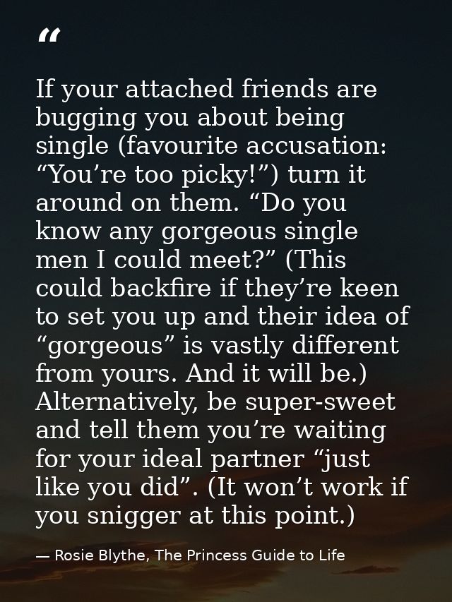 If your attached friends are bugging you about being single (favourite accusation: “You’re too picky!”) turn it around o — Rosie Blythe, The Princess Guide to Life