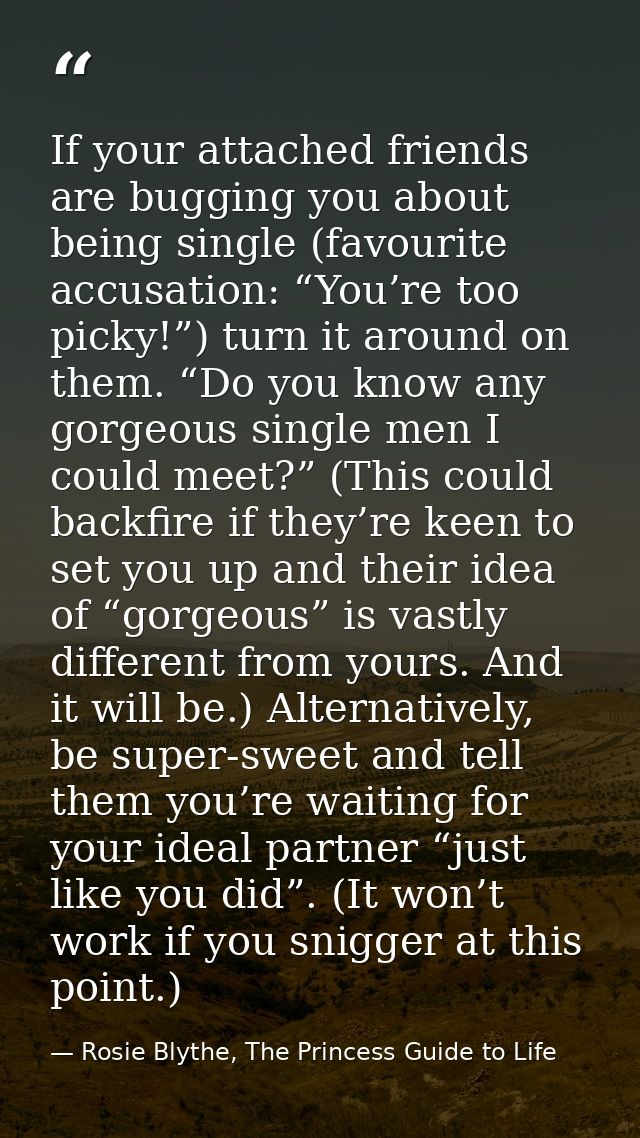 If your attached friends are bugging you about being single (favourite accusation: “You’re too picky!”) turn it around o — Rosie Blythe, The Princess Guide to Life