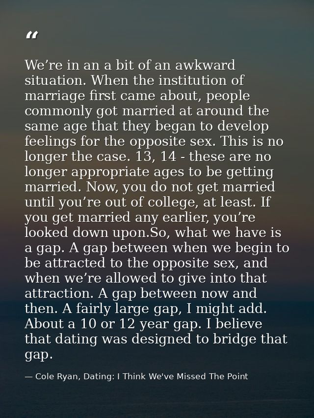 We’re in an a bit of an awkward situation. When the institution of marriage first came about, people commonly got marrie — Cole Ryan, Dating: I Think We've Missed The Point