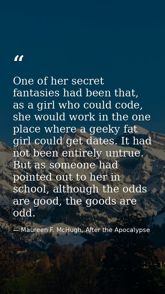 One of her secret fantasies had been that, as a girl who could code, she would work in the one place where a geeky fat g — Maureen F. McHugh, After the Apocalypse