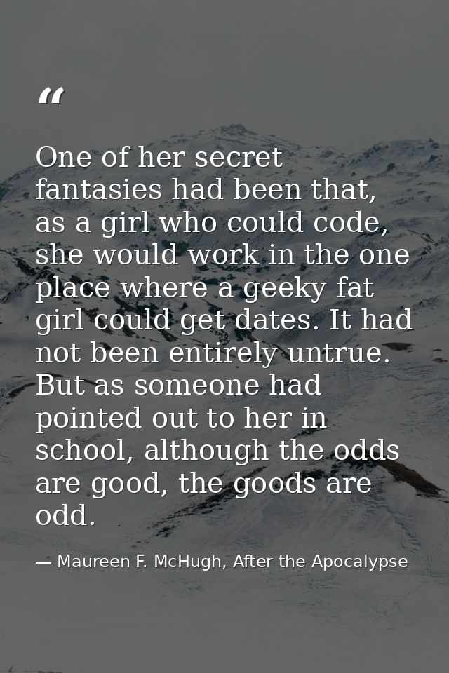One of her secret fantasies had been that, as a girl who could code, she would work in the one place where a geeky fat g — Maureen F. McHugh, After the Apocalypse